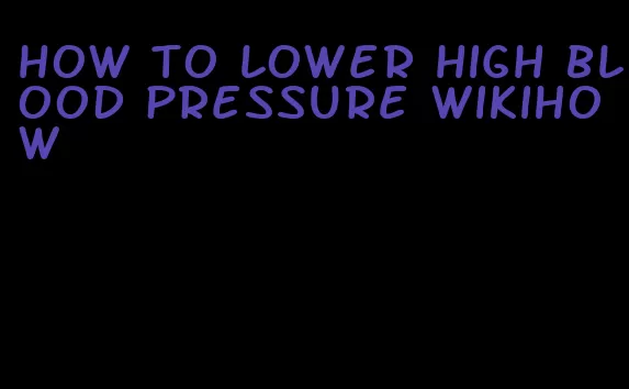 how to lower high blood pressure wikiHow