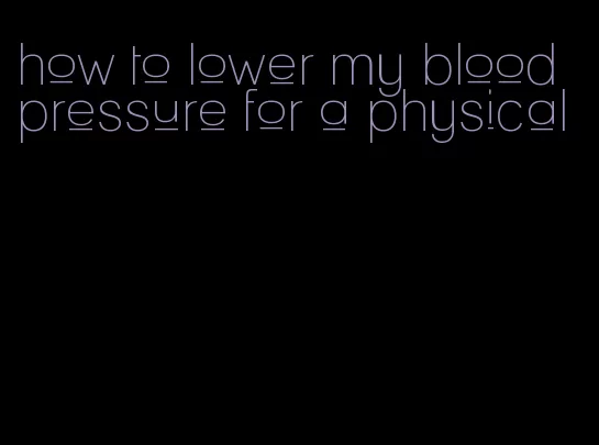 how to lower my blood pressure for a physical