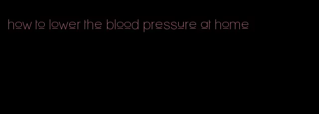 how to lower the blood pressure at home