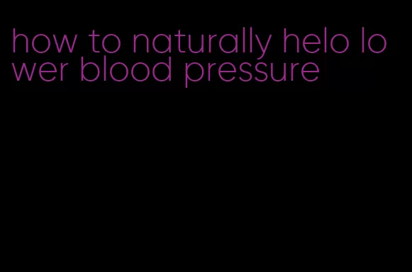 how to naturally helo lower blood pressure