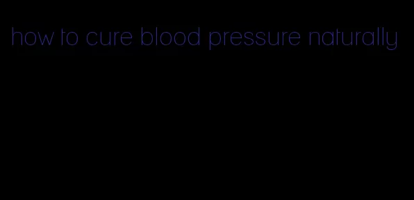 how to cure blood pressure naturally