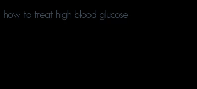 how to treat high blood glucose