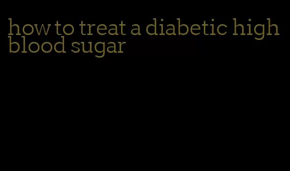 how to treat a diabetic high blood sugar