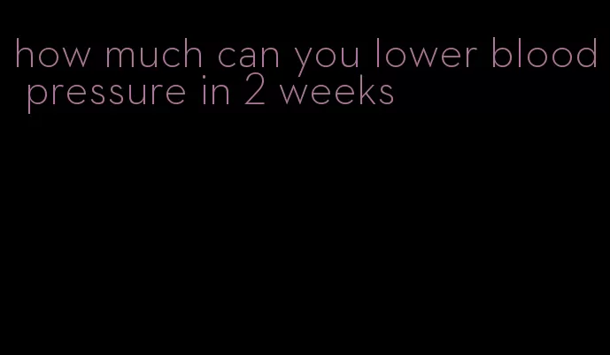how much can you lower blood pressure in 2 weeks