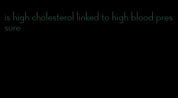 is high cholesterol linked to high blood pressure
