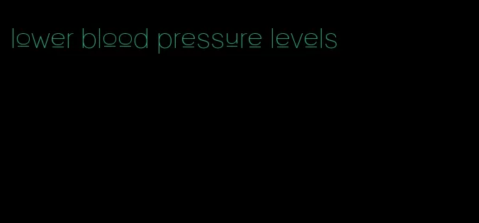 lower blood pressure levels