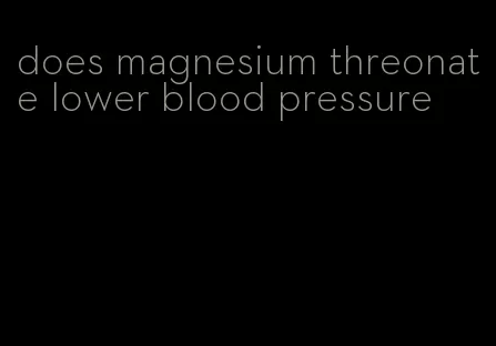 does magnesium threonate lower blood pressure