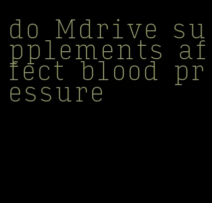 do Mdrive supplements affect blood pressure