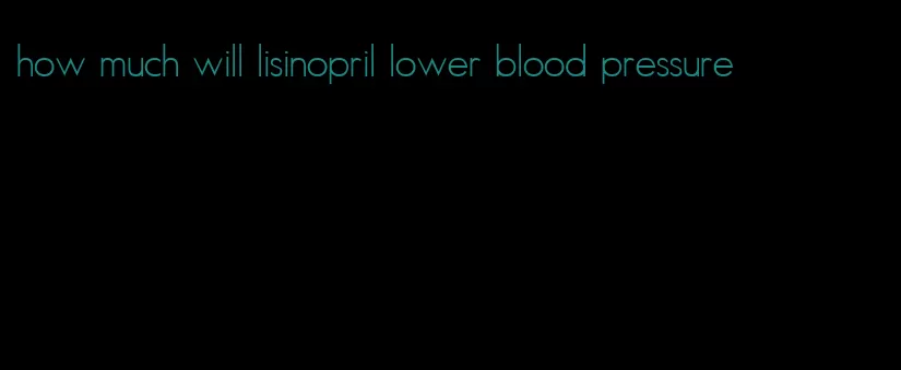 how much will lisinopril lower blood pressure