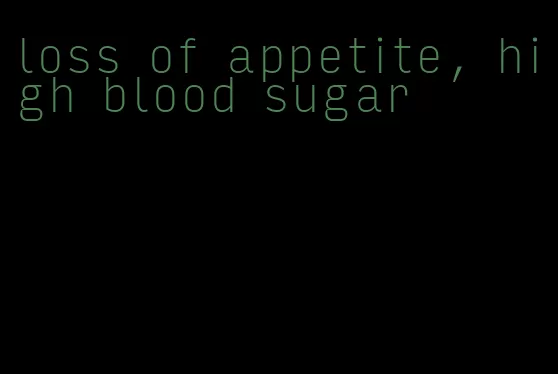 loss of appetite, high blood sugar