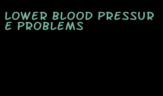 lower blood pressure problems
