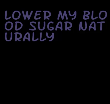 lower my blood sugar naturally