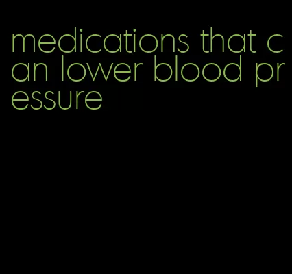 medications that can lower blood pressure
