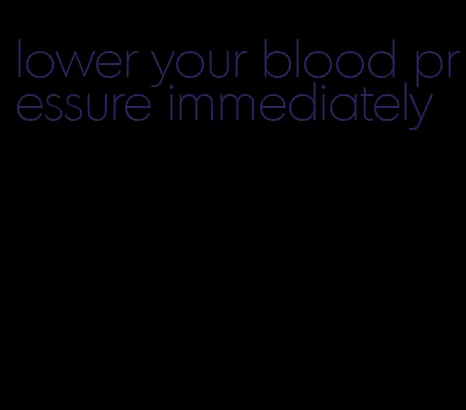 lower your blood pressure immediately
