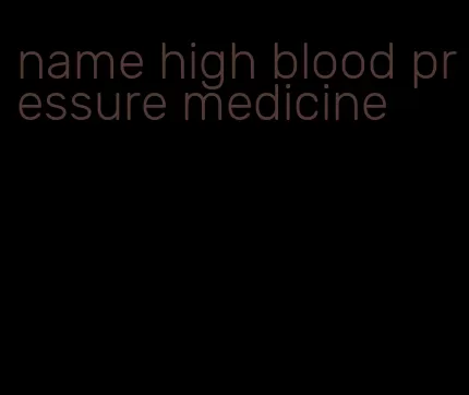name high blood pressure medicine