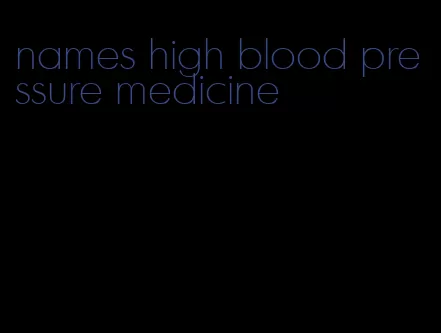 names high blood pressure medicine
