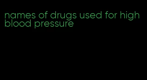 names of drugs used for high blood pressure