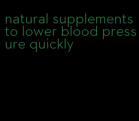 natural supplements to lower blood pressure quickly