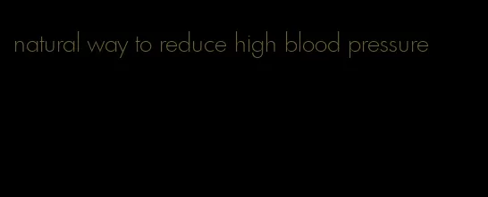 natural way to reduce high blood pressure