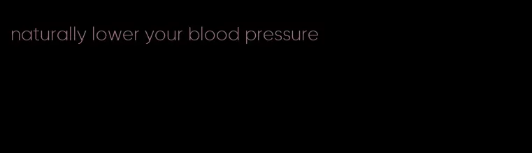 naturally lower your blood pressure