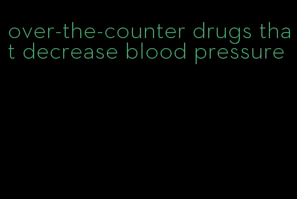 over-the-counter drugs that decrease blood pressure