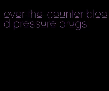 over-the-counter blood pressure drugs
