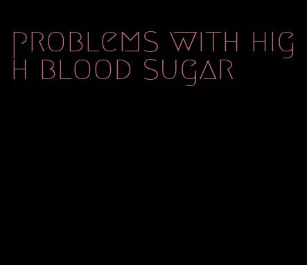 problems with high blood sugar