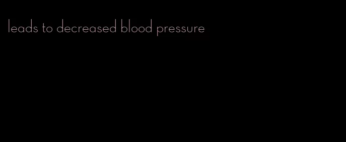 leads to decreased blood pressure