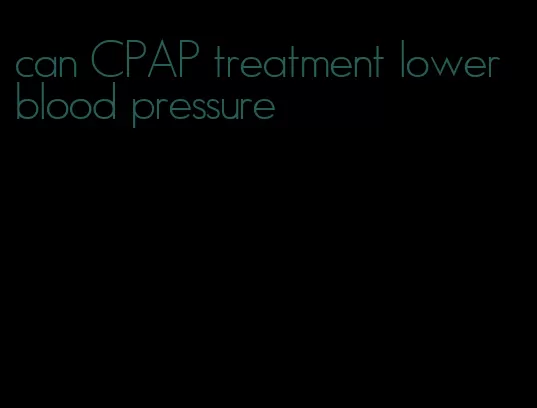 can CPAP treatment lower blood pressure