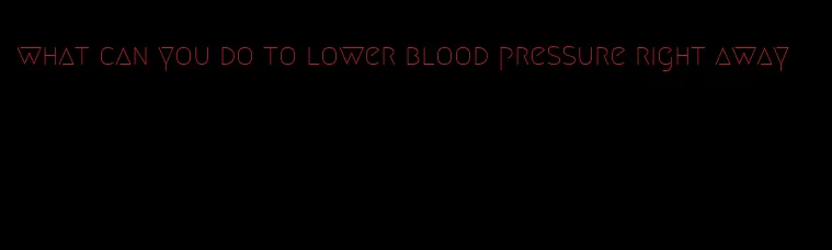 what can you do to lower blood pressure right away