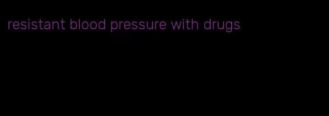 resistant blood pressure with drugs