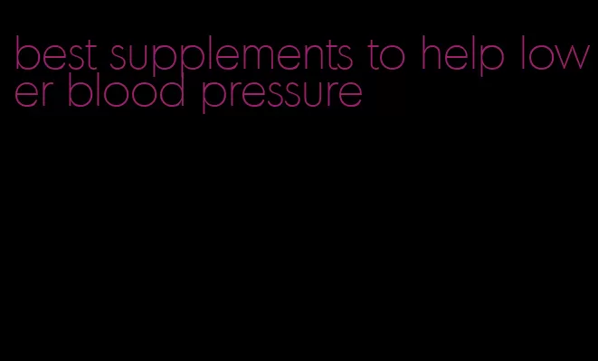best supplements to help lower blood pressure