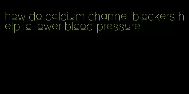 how do calcium channel blockers help to lower blood pressure