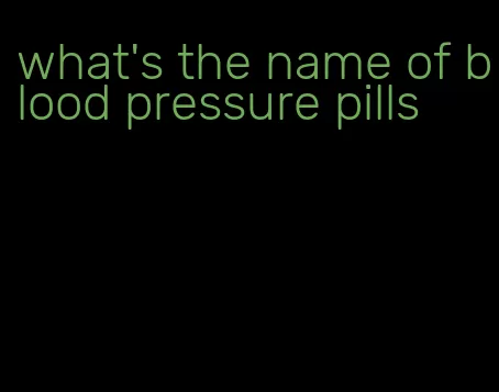 what's the name of blood pressure pills
