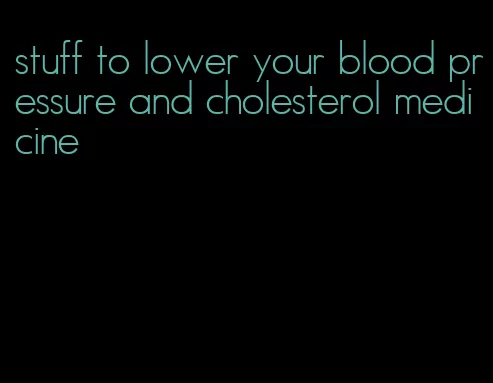 stuff to lower your blood pressure and cholesterol medicine