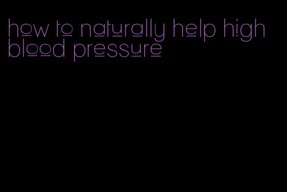 how to naturally help high blood pressure