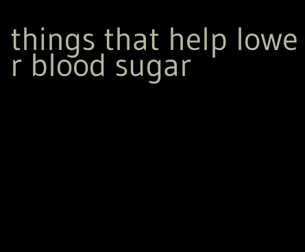 things that help lower blood sugar