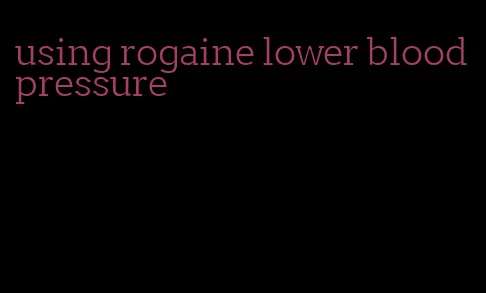 using rogaine lower blood pressure