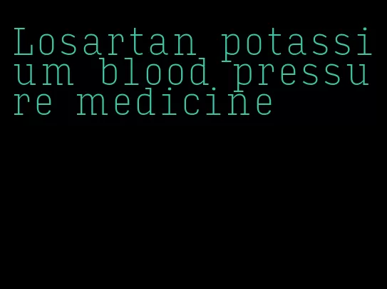 Losartan potassium blood pressure medicine