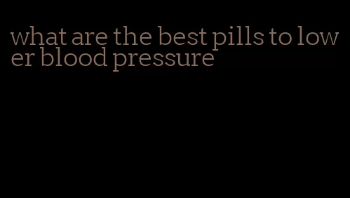 what are the best pills to lower blood pressure