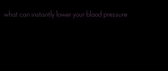 what can instantly lower your blood pressure