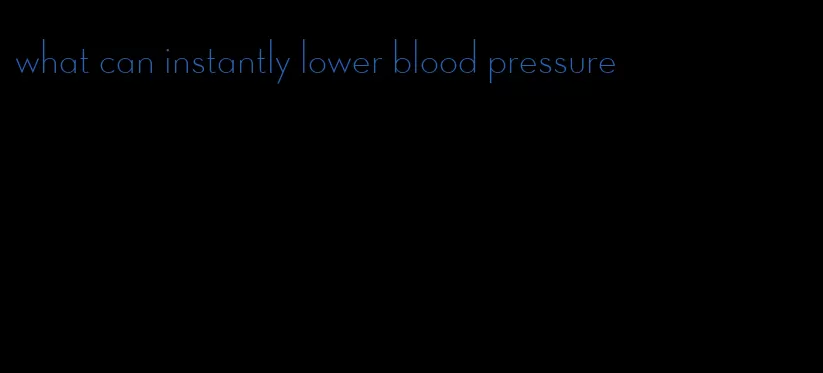 what can instantly lower blood pressure