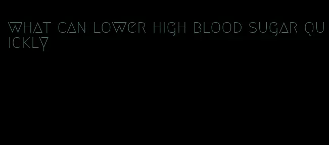 what can lower high blood sugar quickly