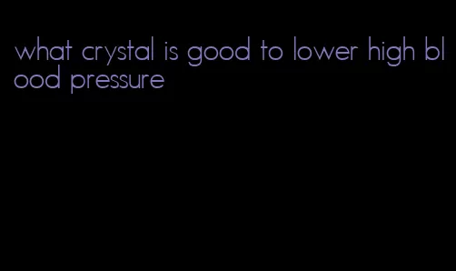 what crystal is good to lower high blood pressure