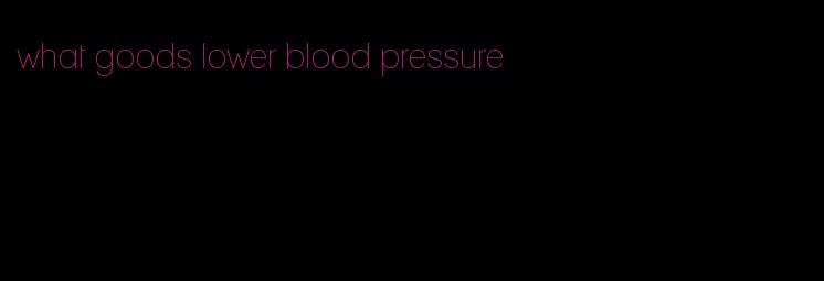 what goods lower blood pressure