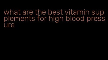 what are the best vitamin supplements for high blood pressure