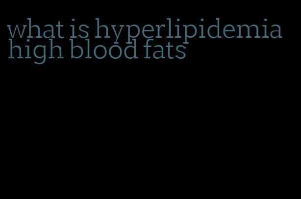 what is hyperlipidemia high blood fats