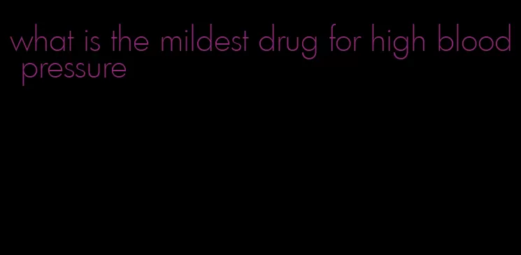 what is the mildest drug for high blood pressure