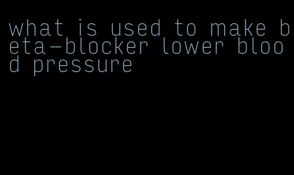 what is used to make beta-blocker lower blood pressure
