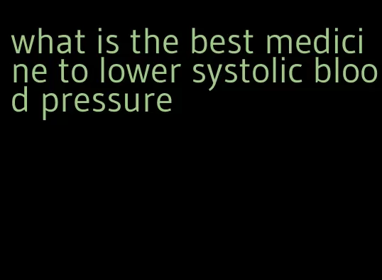 what is the best medicine to lower systolic blood pressure